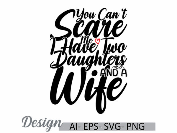 You can’t scare me i have two daughters and a wife graphic t shirt template, i love daughters greeting, wife and daughters graphic tee cloth