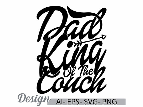 Dad king of the couch calligraphy vintage text style design, i love dad, funny greeting dad king quote typography t shirt ideas