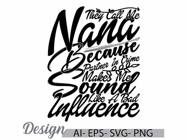 They call me nana because partner in crime makes me sound like a bad influence, call me nana, influence say nana lover design