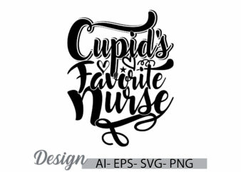 cupid’s favorite nurse graphic concept, i love nurse greeting, couple relationship medical nursing calligraphy design