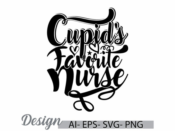 Cupid’s favorite nurse graphic concept, i love nurse greeting, couple relationship medical nursing calligraphy design