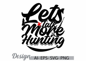 lets talk more hunting graphic quote t shirt ideas, animal wild hunter greeting template, hunting graphic tee clothing