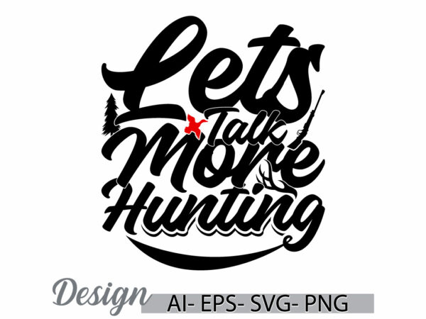 Lets talk more hunting graphic quote t shirt ideas, animal wild hunter greeting template, hunting graphic tee clothing