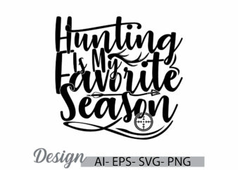 hunting is my favorite season graphic t shirt ideas, hunting season say, hunting and hunter graphic design