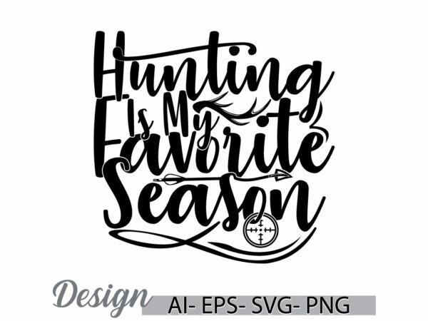 Hunting is my favorite season graphic t shirt ideas, hunting season say, hunting and hunter graphic design