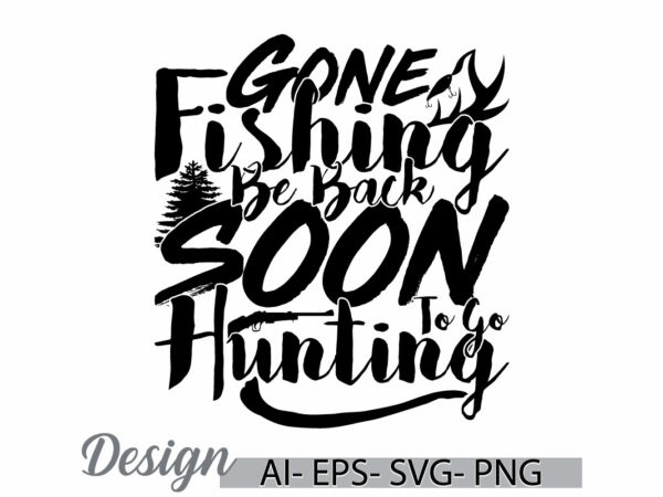 Gone fishing be back soon to go hunting, animals in the wild fishing lover design, gone fishing and hunting graphic design