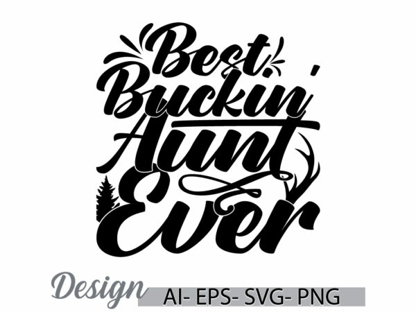 Best buckin’ aunt ever, celebration event best friend aunt ever design, best aunt quote, aunt lettering design art