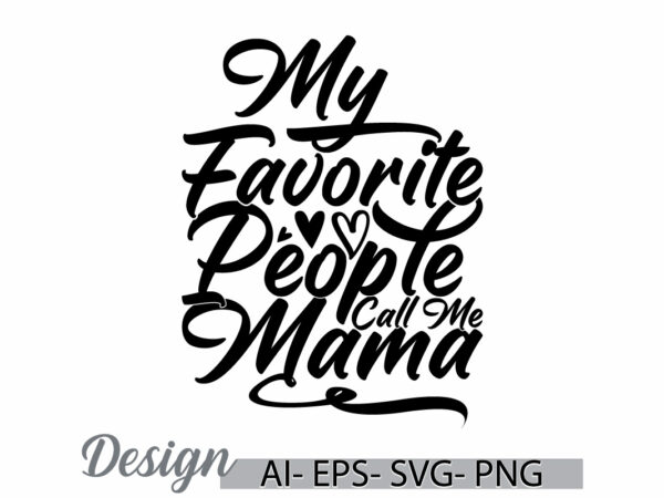 My favorite people call me mama, positive life mama lover greeting, i love mama favorite mama graphic ideas