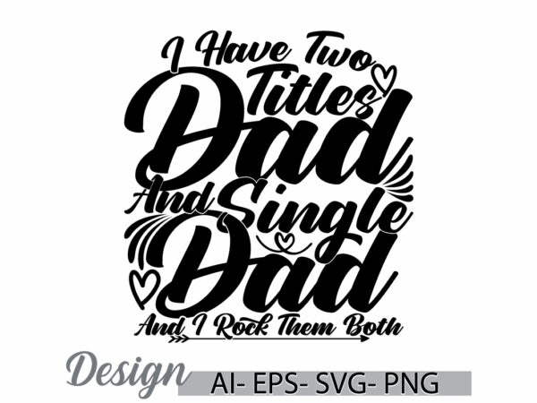 I have two titles dad and single dad and i rock them both, happy fathers day gift greeting, titles dad say, dad lover graphic ideas