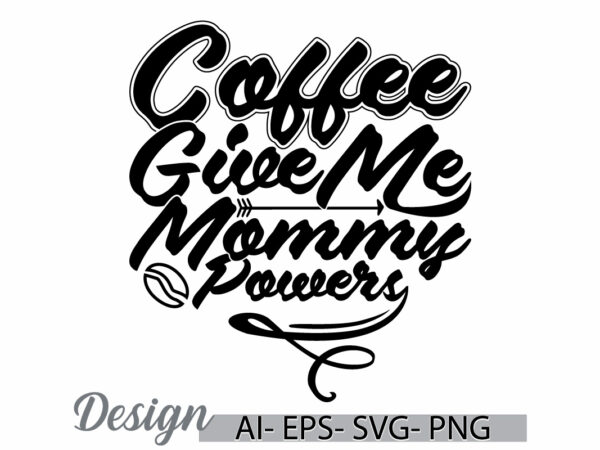 Coffee give me mommy powers graphic concept, mommy greeting tee template, friend party coffee lover tee design