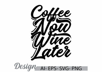 coffee now wine later graphic template greeting, friend gift inspirational say coffee lover design