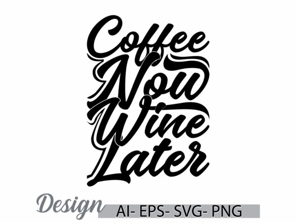 Coffee now wine later graphic template greeting, friend gift inspirational say coffee lover design