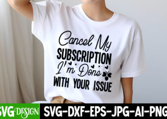 Cancel my Subscription I’m Done with Your issues T-Shirt Design,Sarcastic svg,Sarcastic T-Shirt Design,Sarcastic SVG Bundle, Funny SVG Cut