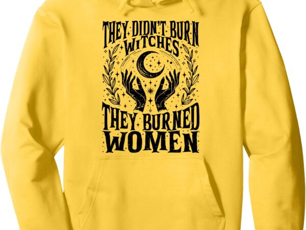 (2 sided) they didn’t burn witches they burned women witch pullover hoodie