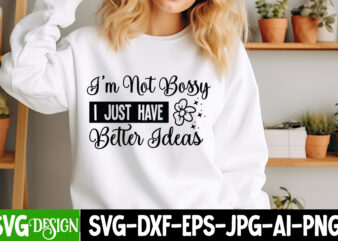 I’m Not Bossy I Just Have Better Ideas T-Shirt Design, I’m Not Bossy I Just Have Better Ideas SVG Design, Sarcastic svg,Sarcastic SVG Bundle