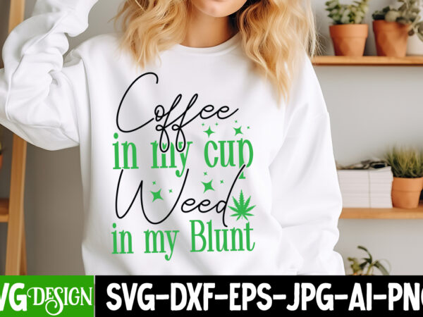 Coffee in my cup weed in my blunt t-shirt design, coffee in my cup weed in my blunt svg design, weed svg bundle,marijuana svg cut files,cann