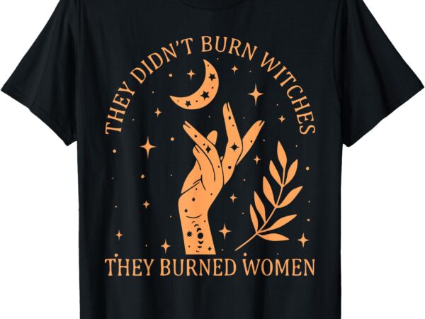 (2sided) they didn’t burn witches they burned women witchy t-shirt