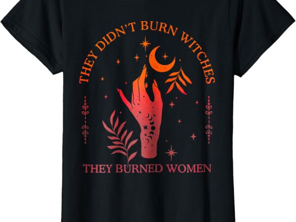 (2sided) they didn’t burn witches they burned women witchy t-shirt