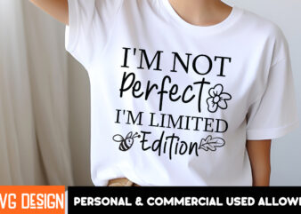 I’m Not Perfect I’m Limited Edition t-shirt design, Sarcastic SVG Bundle,Sarcastic Quotes,Sarcastic Sublimation Bundle,Sarcasm SVG,Sarcastic