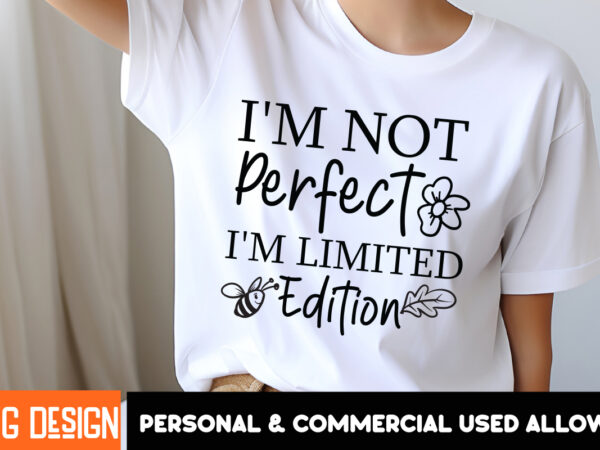 I’m not perfect i’m limited edition t-shirt design, sarcastic svg bundle,sarcastic quotes,sarcastic sublimation bundle,sarcasm svg,sarcastic