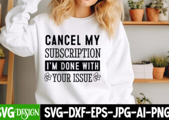 Cancel My Subscription Im Done With Your Issue t-shirt design, Funny quotes t shirt designs bundle, sarcastic quotes svg bundle, sarcastic q