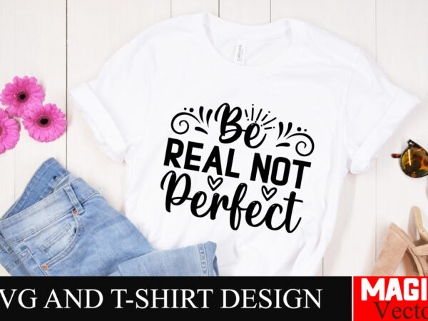 Be real not perfect svg cut file,sarcastic svg bundle, funny svg bundle, sarcasm svg bundle, funny mom png, silhouette, cricut,inspirational t shirt template