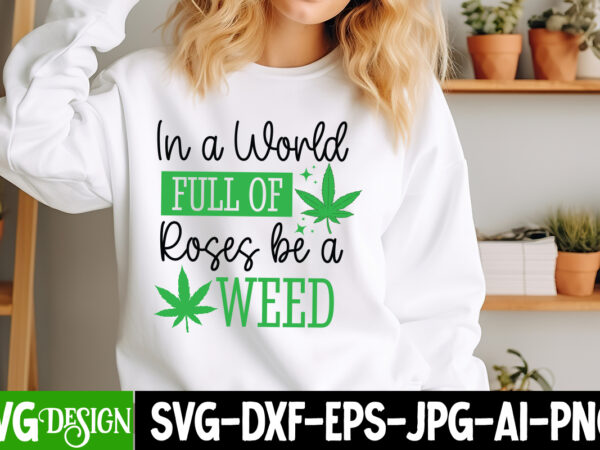 In a world full of roses be a weed t-shirt design, weed svg bundle,cannabis svg bundle,cannabis sublimation png,weed t-shirt design , cannab