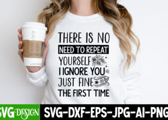 There is No Need to Repeat Yourself Ignore You Just Fine The First Time t-shirt design,