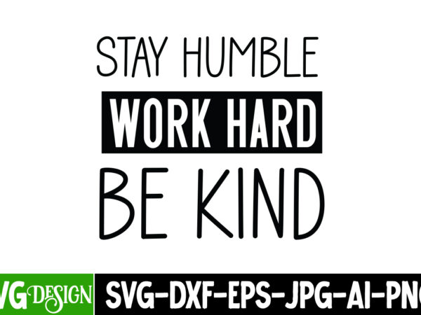 Stay humble work hard be kind t-shirt design, sarcastic svg design,sarcastic sublimation png,funny svg, business svg design, sarcastic bundl