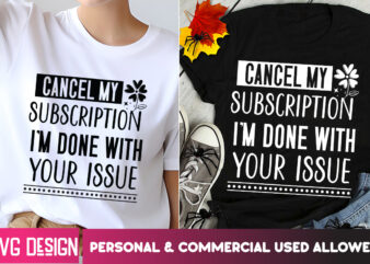 Cancel My Subscription I’m Done With Your issue t-Shirt Design ,Small Business Svg,Motivational Quotes Svg,Inspirationl Svg, Business Quote