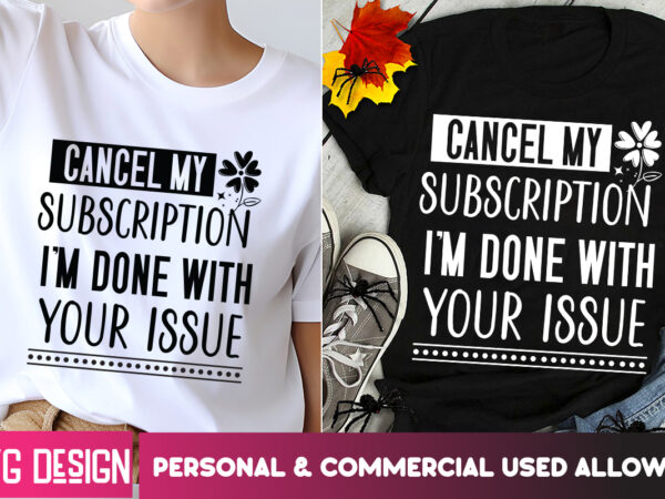 Cancel my subscription i’m done with your issue t-shirt design ,small business svg,motivational quotes svg,inspirationl svg, business quote