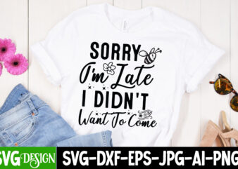 Sorry I’m Late I Didn’t Want to Come t-shirt design, Sarcastic SVG Bundle,Sarcastic Quotes,Sarcastic Sublimation Bundle,Sarcasm SVG,Sarcasti