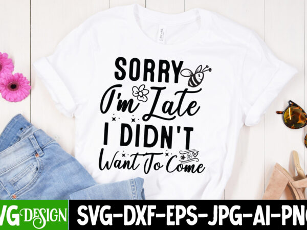 Sorry i’m late i didn’t want to come t-shirt design, sarcastic svg bundle,sarcastic quotes,sarcastic sublimation bundle,sarcasm svg,sarcasti