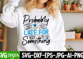 Probably Late For Something T-Shirt Design, Probably Late For Something SVG Design, Sarcastic svg,Sarcastic T-Shirt Design,Sarcastic SVG