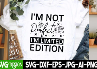 I’m Not Perfect I’m Limited Edition t-shirt design, Sarcastic SVG Bundle,Sarcastic Quotes,Sarcastic Sublimation Bundle,Sarcasm SVG,Sarcastic