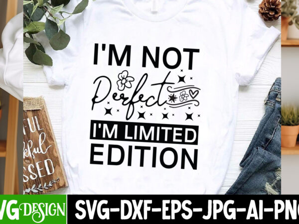 I’m not perfect i’m limited edition t-shirt design, sarcastic svg bundle,sarcastic quotes,sarcastic sublimation bundle,sarcasm svg,sarcastic