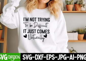 I’m Not Trying To be Difficult it Just Comes Naturally T-Shirt Design, I’m Not Trying To be Difficult it Just Comes Naturally SVG, Sarcastic