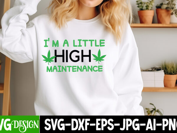 I’m a little high maintenance t-shirt design, i’m a little high maintenance svg design, weed svg bundle,marijuana svg cut files,cannabis svg