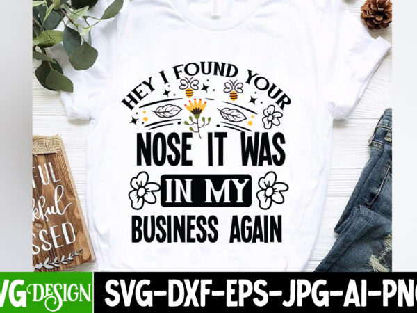 Hey i found your nose it was in my business again t-shirt design,