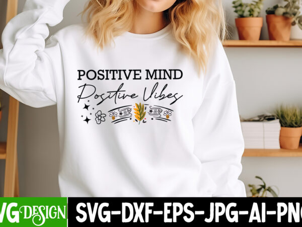 Positive mind positive vibes t-shirt design, sarcastic svg design,sarcastic sublimation png,funny svg, business svg design, sarcastic bundle