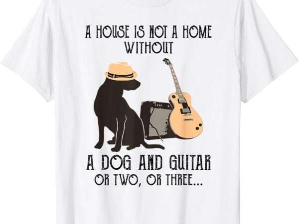 A house is not a home without a dog and guitar or two t-shirt