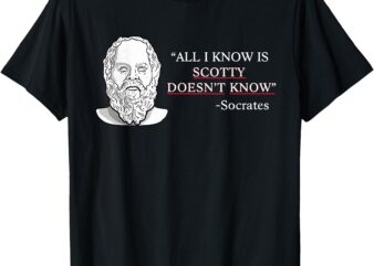 All I Know Is Scotty Doesn’t Know Socrates T-Shirt