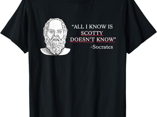 All i know is scotty doesn’t know socrates t-shirt