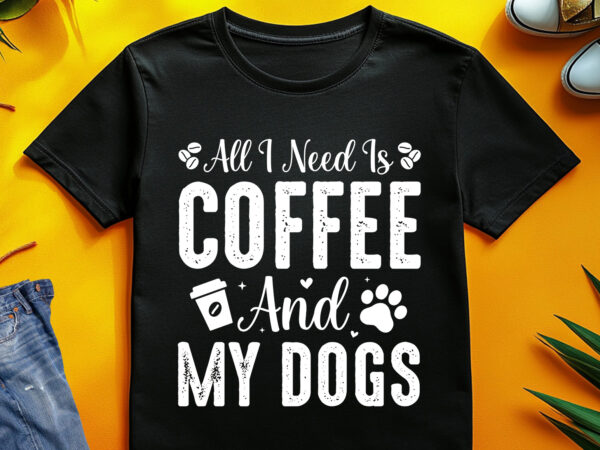 All i need is coffee and my dogs t-shirt design