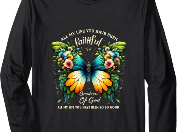 All my life you have been faithful goodness of god butterfly long sleeve t-shirt