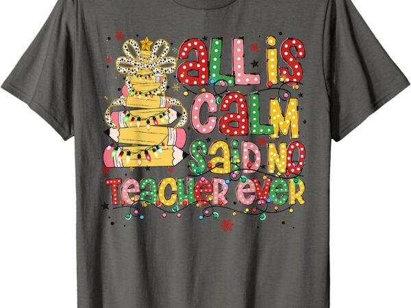 All is calm said no teacher ever funny teacher christmas t-shirt