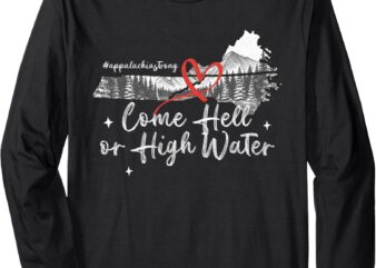 Appalachia Strong Come Hell or High Water Mountain NC VN TN Long Sleeve T-Shirt