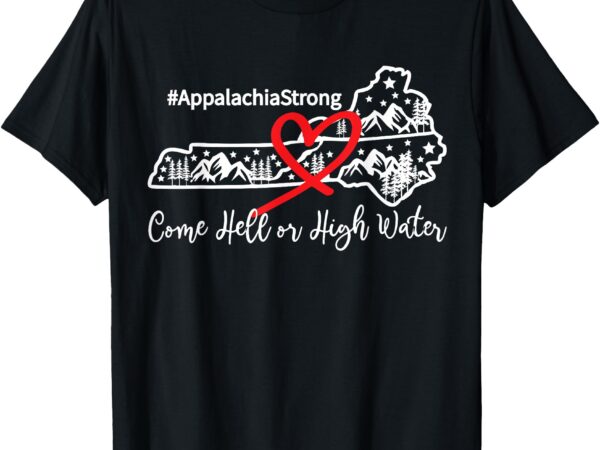 Appalachia strong come hell or high water mountain t-shirt