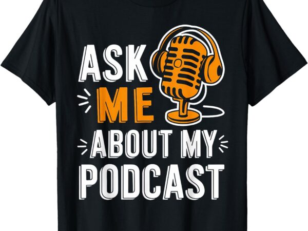 Ask me about my podcast funny podcaster audio content gifts t-shirt