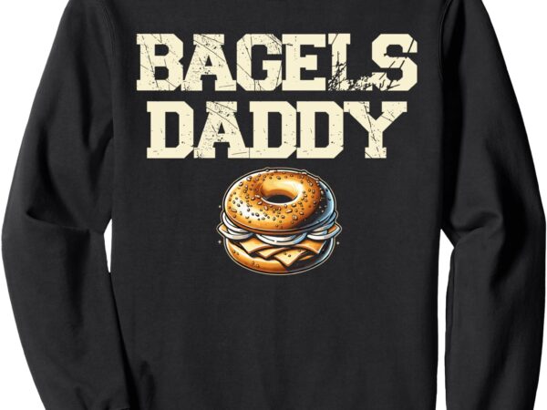 Bagels daddy funny bagels bread love perfect baking era sweatshirt